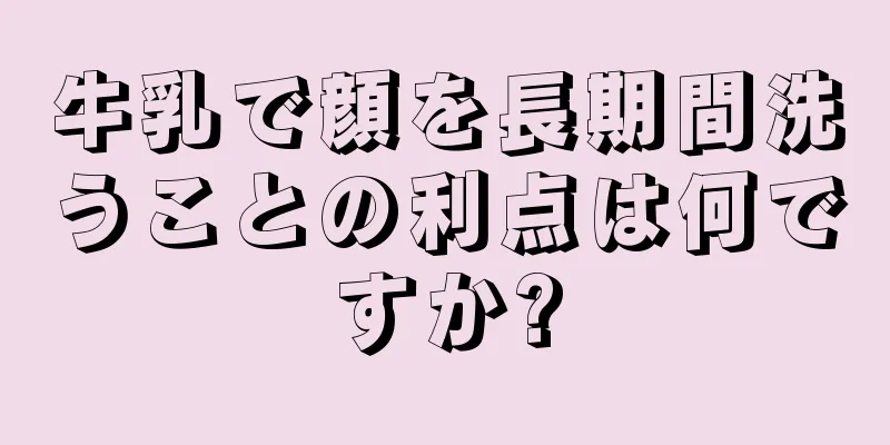 牛乳で顔を長期間洗うことの利点は何ですか?