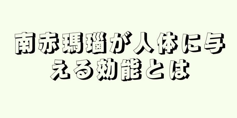 南赤瑪瑙が人体に与える効能とは