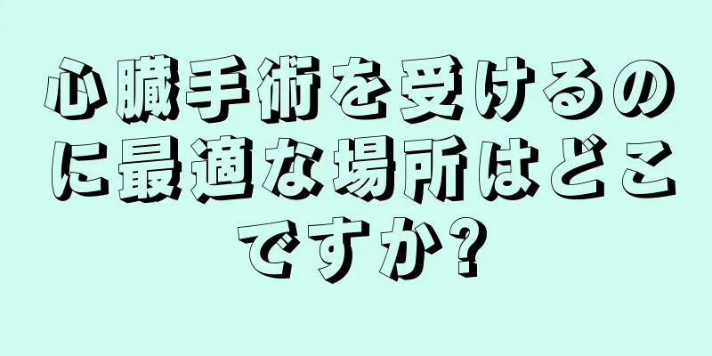 心臓手術を受けるのに最適な場所はどこですか?