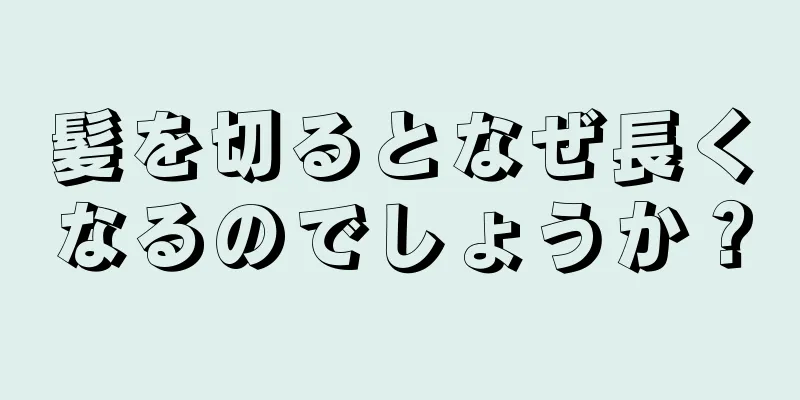 髪を切るとなぜ長くなるのでしょうか？