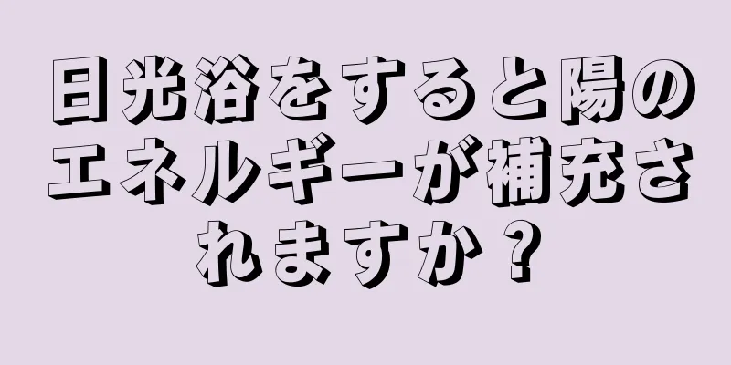 日光浴をすると陽のエネルギーが補充されますか？