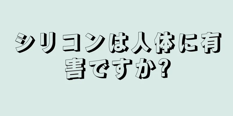 シリコンは人体に有害ですか?