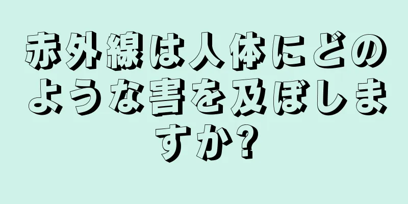 赤外線は人体にどのような害を及ぼしますか?