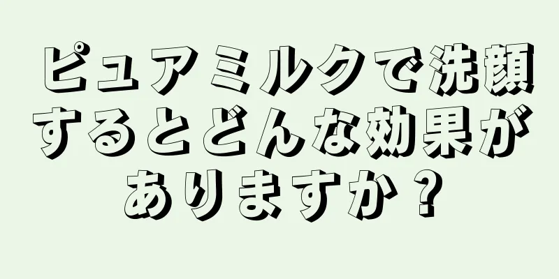 ピュアミルクで洗顔するとどんな効果がありますか？