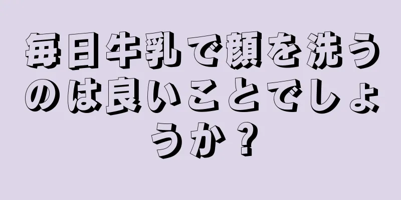 毎日牛乳で顔を洗うのは良いことでしょうか？