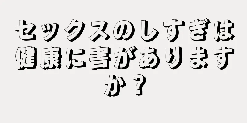 セックスのしすぎは健康に害がありますか？