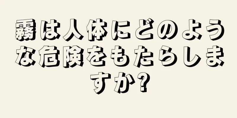 霧は人体にどのような危険をもたらしますか?