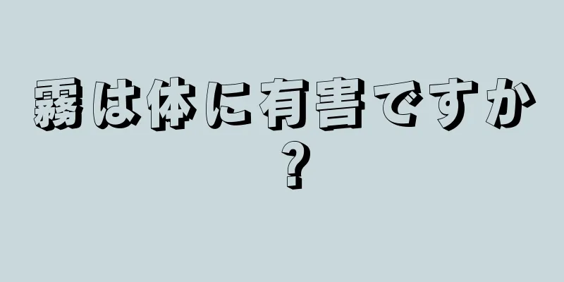 霧は体に有害ですか？