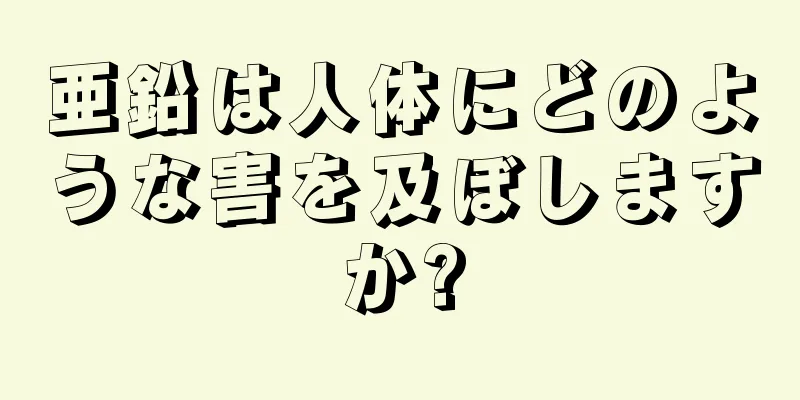 亜鉛は人体にどのような害を及ぼしますか?