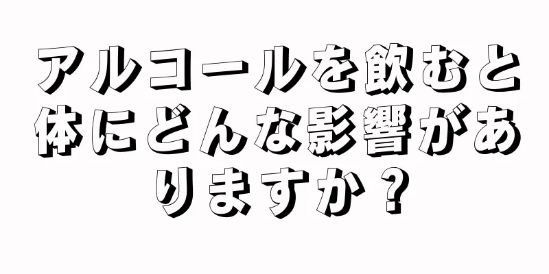 アルコールを飲むと体にどんな影響がありますか？