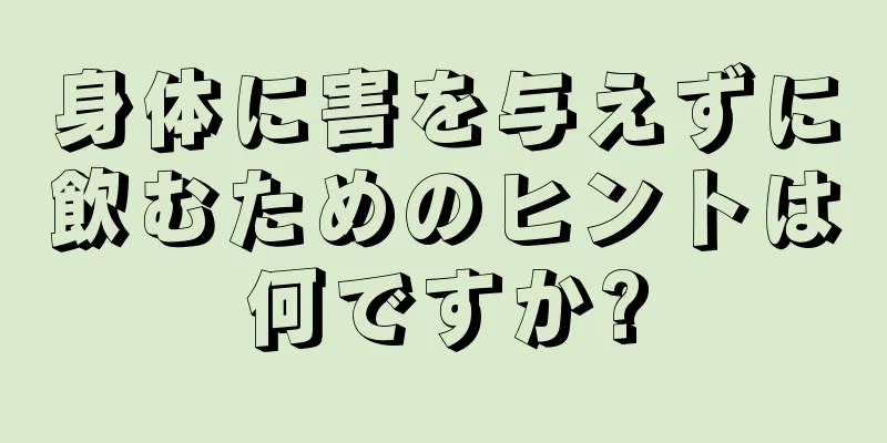 身体に害を与えずに飲むためのヒントは何ですか?