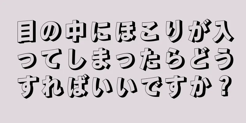 目の中にほこりが入ってしまったらどうすればいいですか？