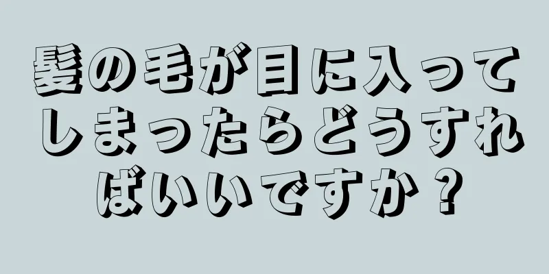 髪の毛が目に入ってしまったらどうすればいいですか？