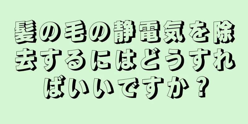 髪の毛の静電気を除去するにはどうすればいいですか？