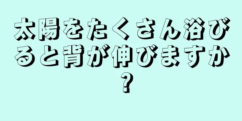 太陽をたくさん浴びると背が伸びますか？