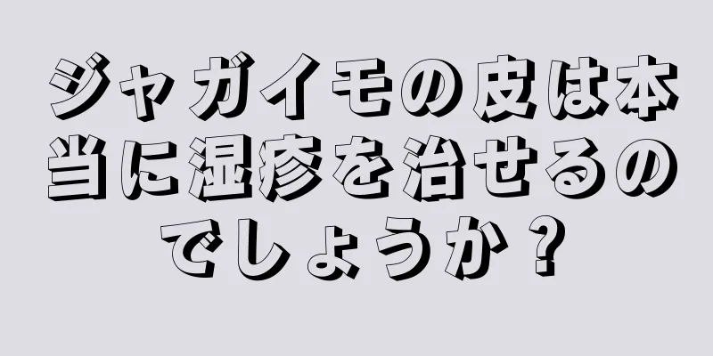 ジャガイモの皮は本当に湿疹を治せるのでしょうか？