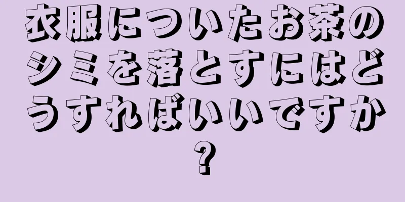 衣服についたお茶のシミを落とすにはどうすればいいですか?