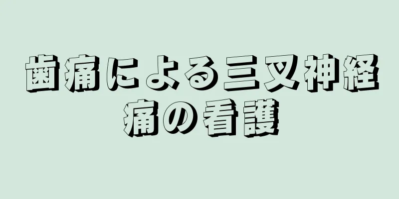 歯痛による三叉神経痛の看護