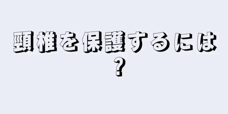 頸椎を保護するには？