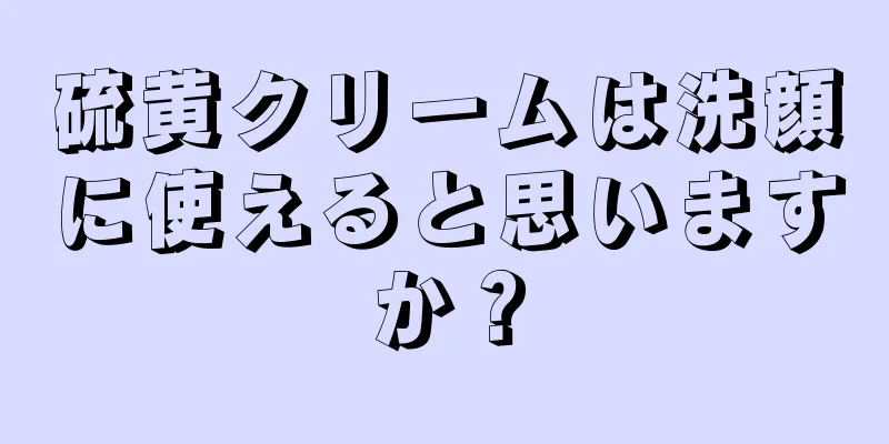 硫黄クリームは洗顔に使えると思いますか？