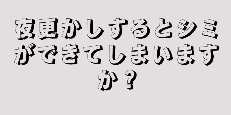 夜更かしするとシミができてしまいますか？