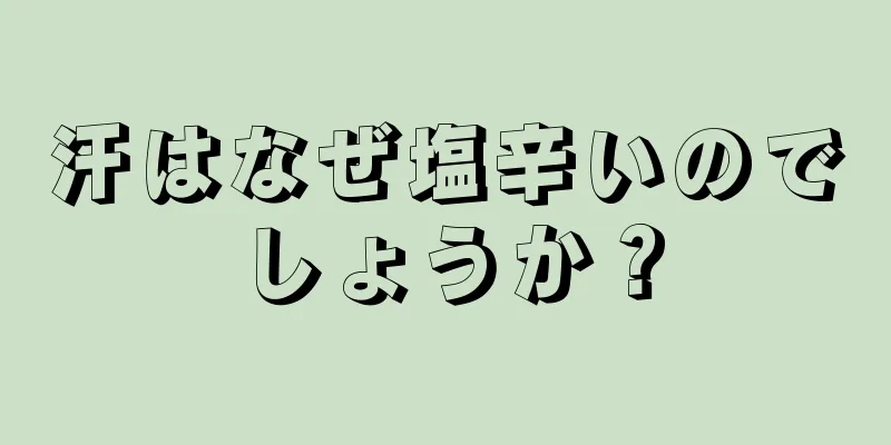 汗はなぜ塩辛いのでしょうか？