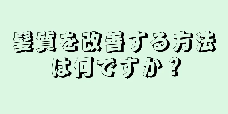 髪質を改善する方法は何ですか？