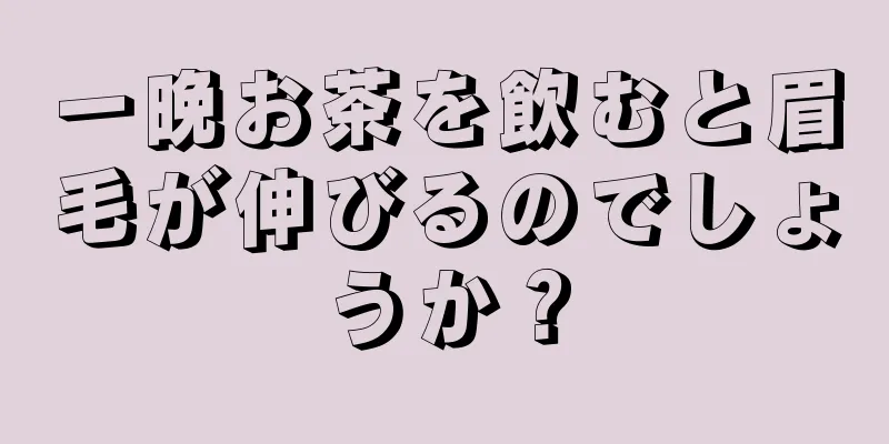 一晩お茶を飲むと眉毛が伸びるのでしょうか？