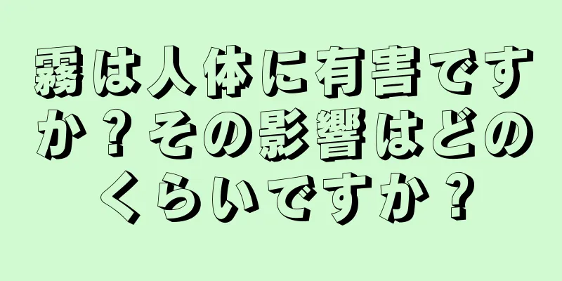 霧は人体に有害ですか？その影響はどのくらいですか？