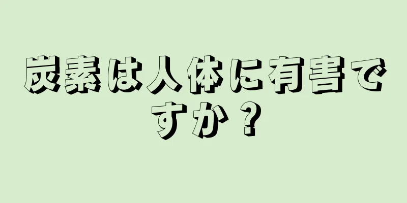 炭素は人体に有害ですか？