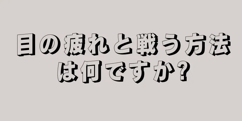 目の疲れと戦う方法は何ですか?