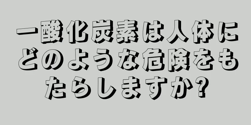 一酸化炭素は人体にどのような危険をもたらしますか?