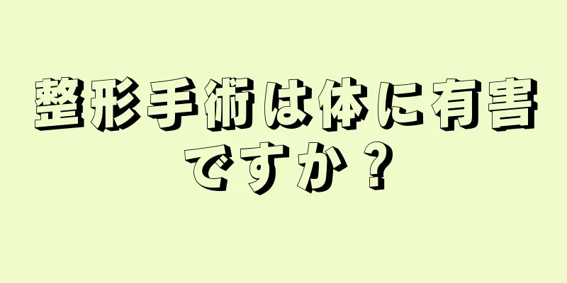 整形手術は体に有害ですか？