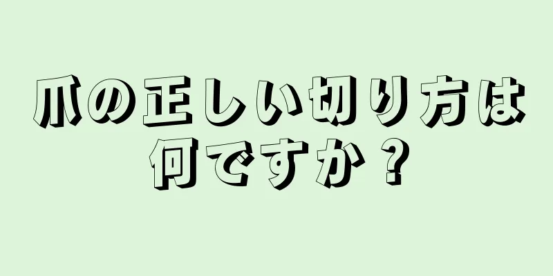 爪の正しい切り方は何ですか？