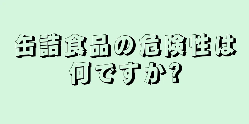 缶詰食品の危険性は何ですか?