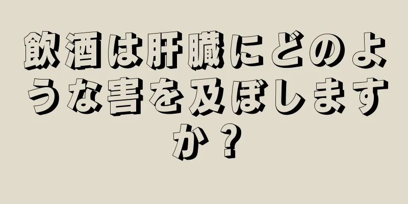 飲酒は肝臓にどのような害を及ぼしますか？