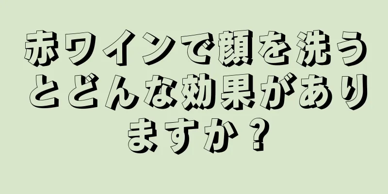 赤ワインで顔を洗うとどんな効果がありますか？