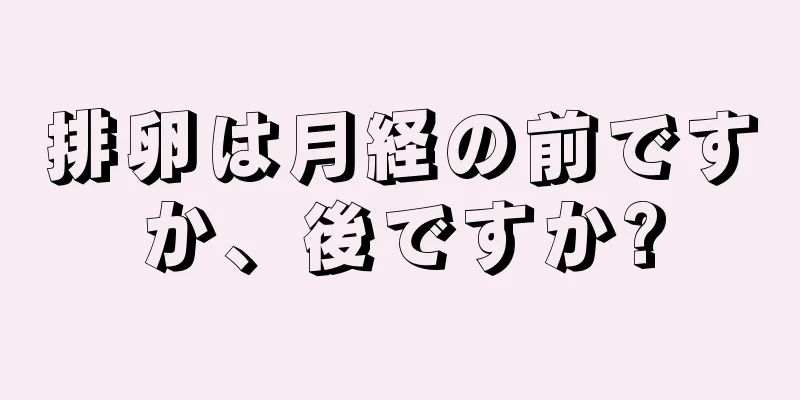 排卵は月経の前ですか、後ですか?