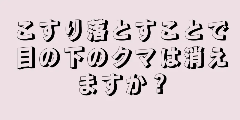 こすり落とすことで目の下のクマは消えますか？