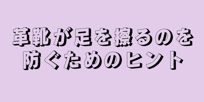 革靴が足を擦るのを防ぐためのヒント