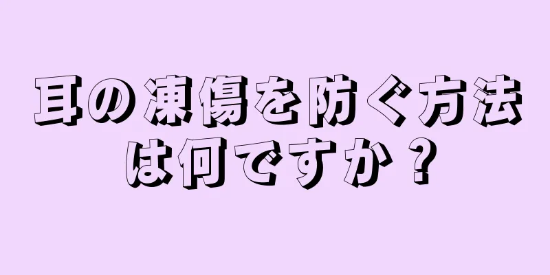 耳の凍傷を防ぐ方法は何ですか？