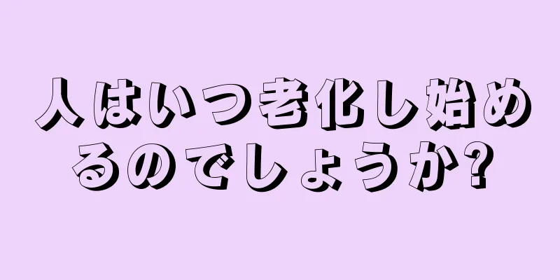 人はいつ老化し始めるのでしょうか?