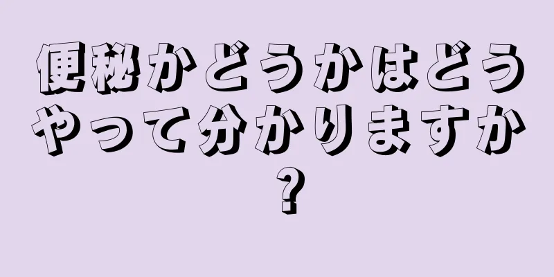 便秘かどうかはどうやって分かりますか？