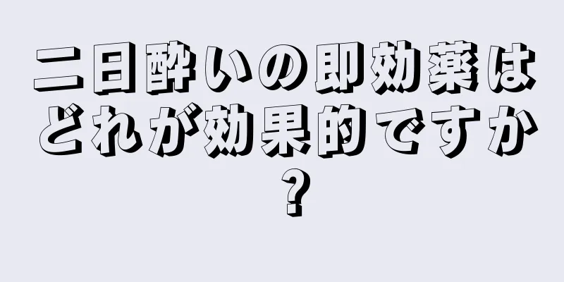 二日酔いの即効薬はどれが効果的ですか？