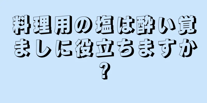 料理用の塩は酔い覚ましに役立ちますか?