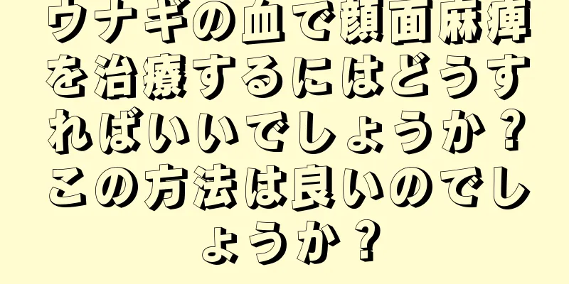 ウナギの血で顔面麻痺を治療するにはどうすればいいでしょうか？この方法は良いのでしょうか？