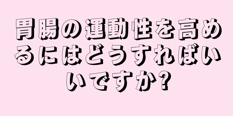 胃腸の運動性を高めるにはどうすればいいですか?