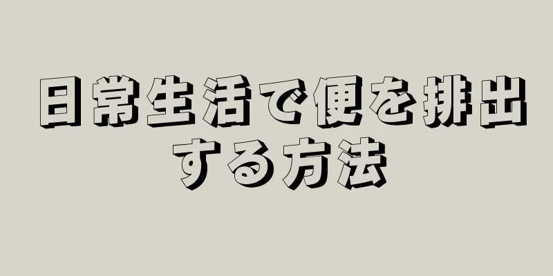 日常生活で便を排出する方法