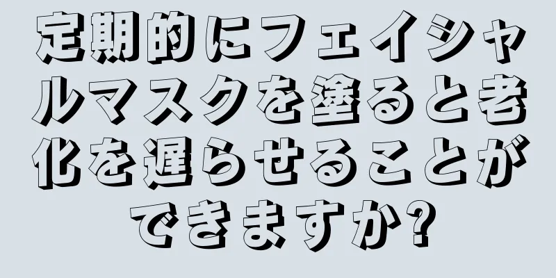 定期的にフェイシャルマスクを塗ると老化を遅らせることができますか?