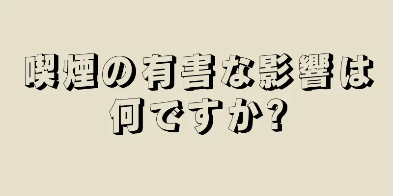 喫煙の有害な影響は何ですか?